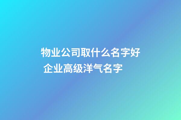 物业公司取什么名字好 企业高级洋气名字-第1张-公司起名-玄机派